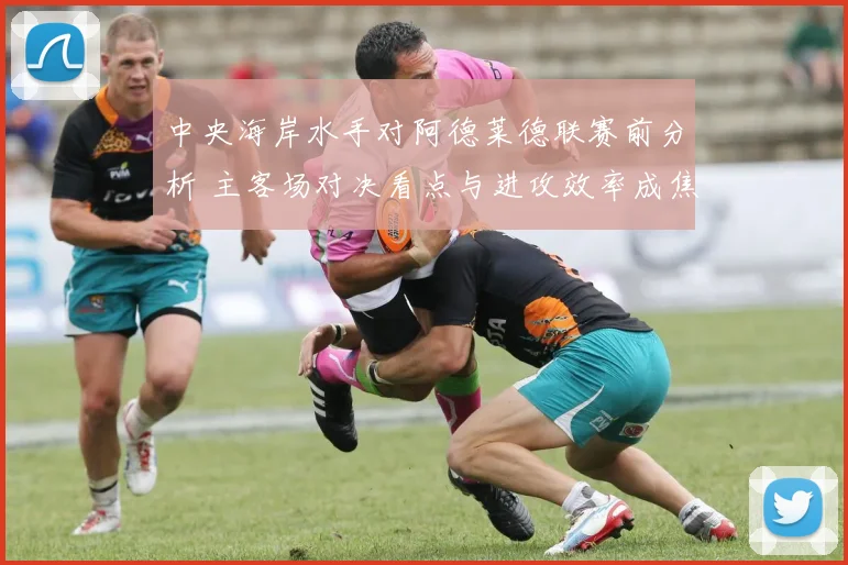 中央海岸水手对阿德莱德联赛前分析 主客场对决看点与进攻效率成焦点