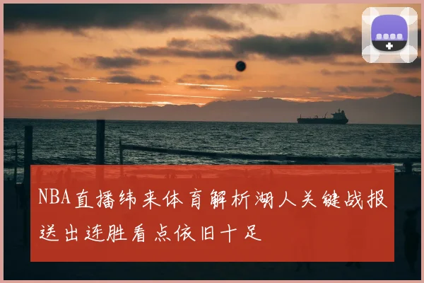 NBA直播纬来体育解析湖人关键战报送出连胜看点依旧十足