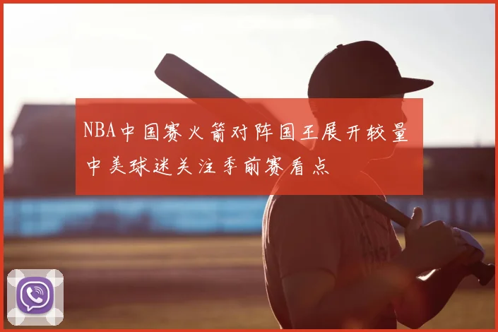 NBA中国赛火箭对阵国王展开较量 中美球迷关注季前赛看点