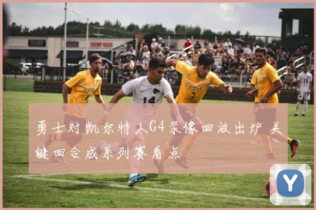 勇士对凯尔特人G4录像回放出炉 关键回合成系列赛看点