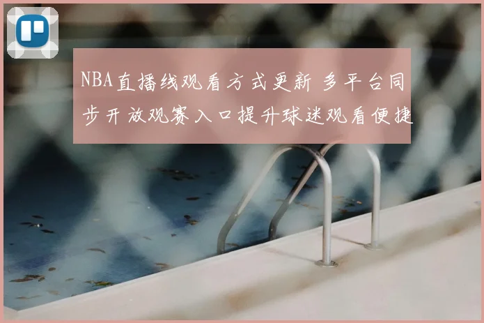 NBA直播线观看方式更新 多平台同步开放观赛入口提升球迷观看便捷性