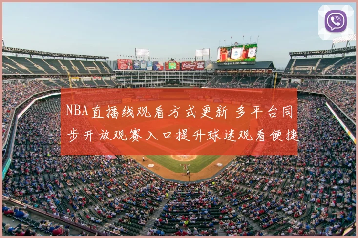 NBA直播线观看方式更新 多平台同步开放观赛入口提升球迷观看便捷性