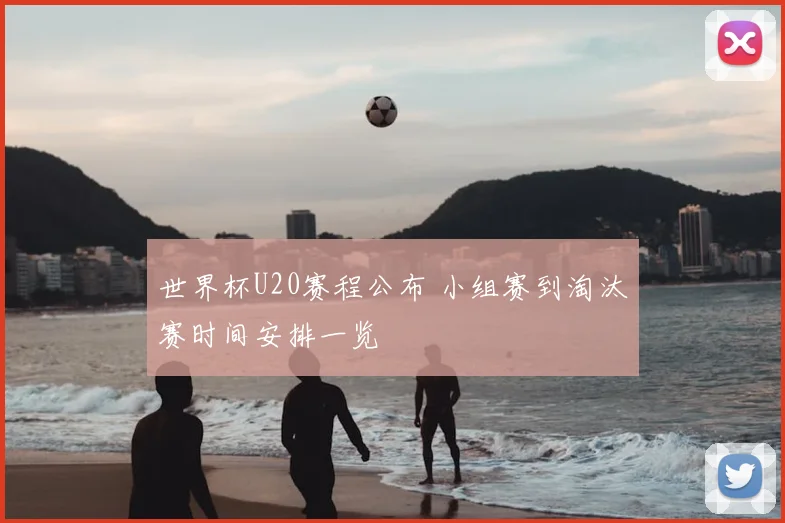 世界杯U20赛程公布 小组赛到淘汰赛时间安排一览
