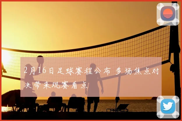 2月16日足球赛程公布 多场焦点对决带来观赛看点
