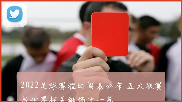 2022足球赛程时间表公布 五大联赛与世界杯关键场次一览