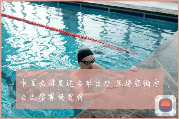 中国女排奥运名单出炉 朱婷领衔冲击巴黎赛场奖牌