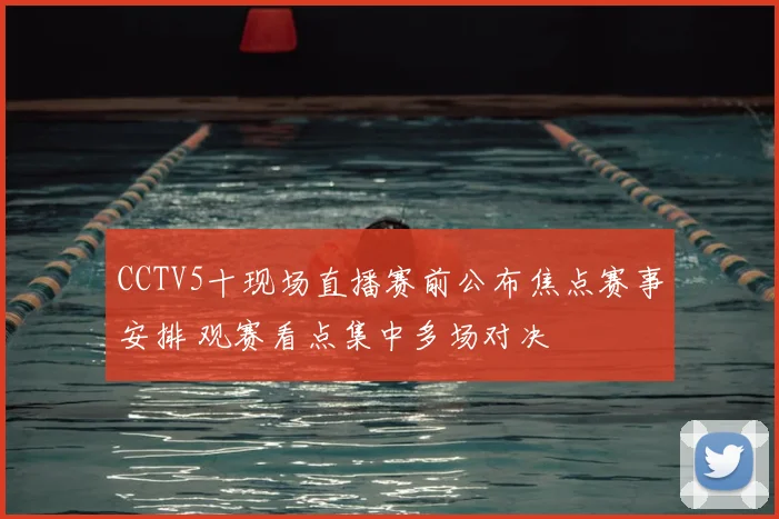 CCTV5十现场直播赛前公布焦点赛事安排 观赛看点集中多场对决