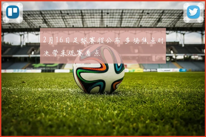 2月16日足球赛程公布 多场焦点对决带来观赛看点