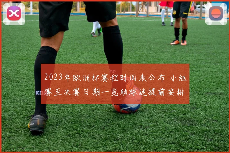 2023年欧洲杯赛程时间表公布 小组赛至决赛日期一览助球迷提前安排观赛