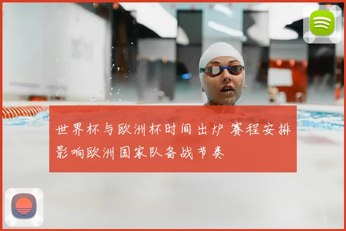 世界杯与欧洲杯时间出炉 赛程安排影响欧洲国家队备战节奏