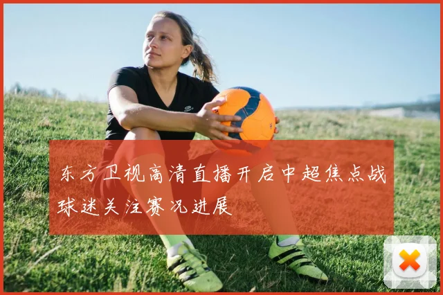 东方卫视高清直播开启中超焦点战球迷关注赛况进展