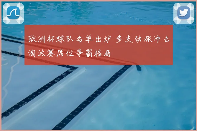 欧洲杯球队名单出炉 多支劲旅冲击淘汰赛席位争霸格局