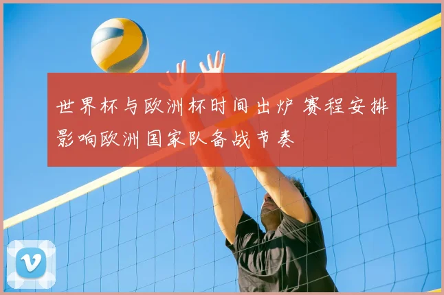 世界杯与欧洲杯时间出炉 赛程安排影响欧洲国家队备战节奏