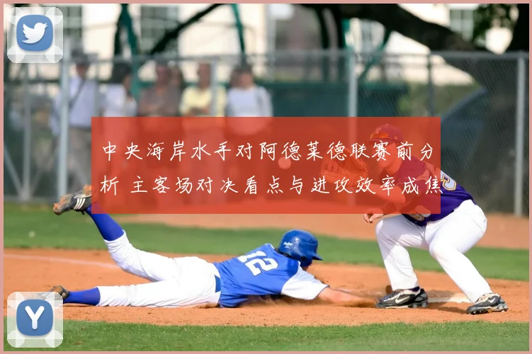 中央海岸水手对阿德莱德联赛前分析 主客场对决看点与进攻效率成焦点