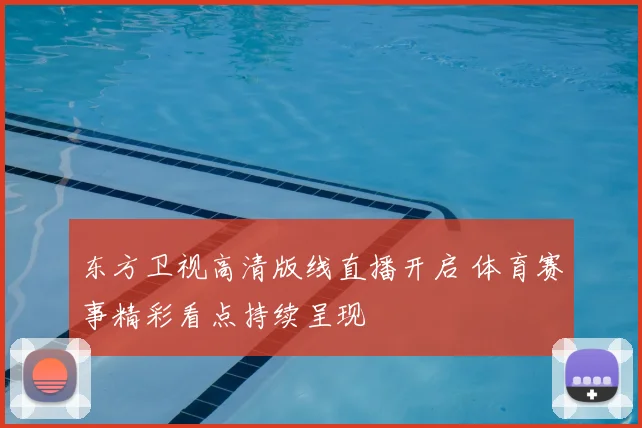 东方卫视高清版线直播开启 体育赛事精彩看点持续呈现