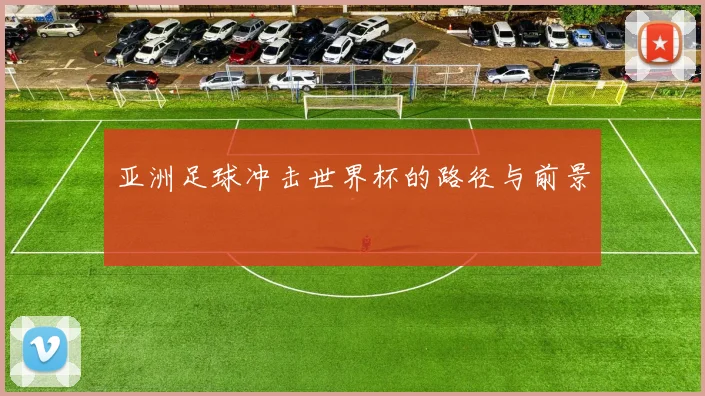 亚洲足球冲击世界杯的路径与前景