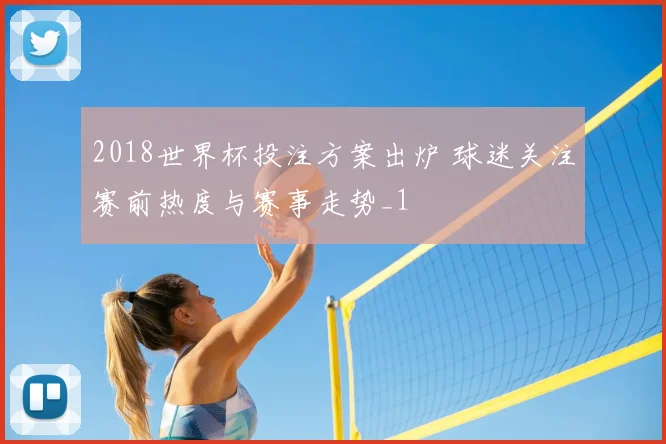 2018世界杯投注方案出炉 球迷关注赛前热度与赛事走势_1