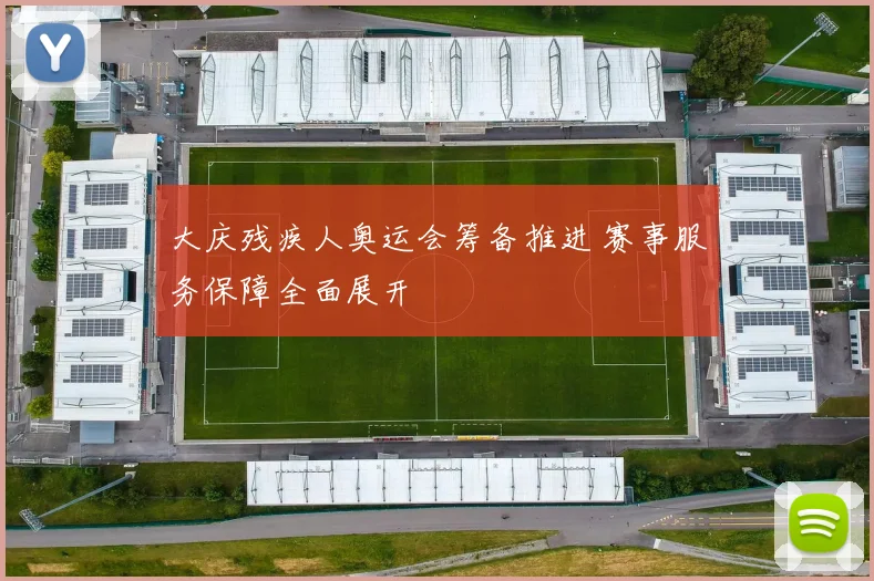 大庆残疾人奥运会筹备推进 赛事服务保障全面展开