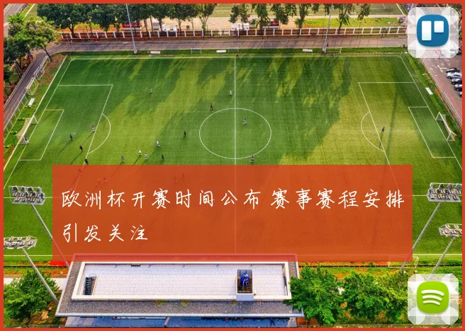 欧洲杯开赛时间公布 赛事赛程安排引发关注