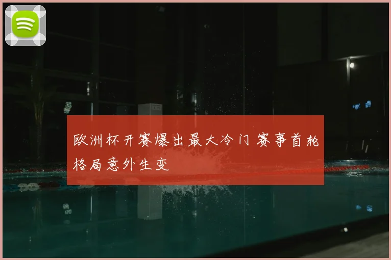 欧洲杯开赛爆出最大冷门 赛事首轮格局意外生变